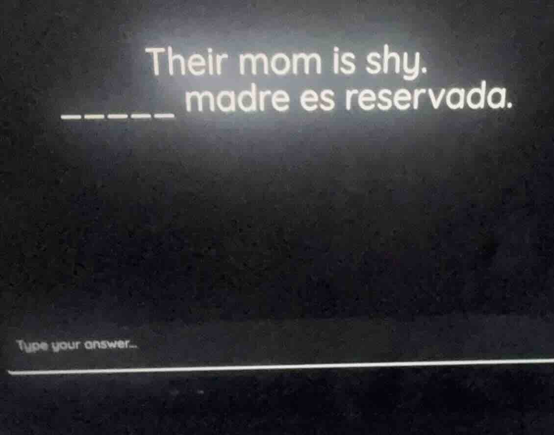 their mom is shy. ______ madre es reservada.