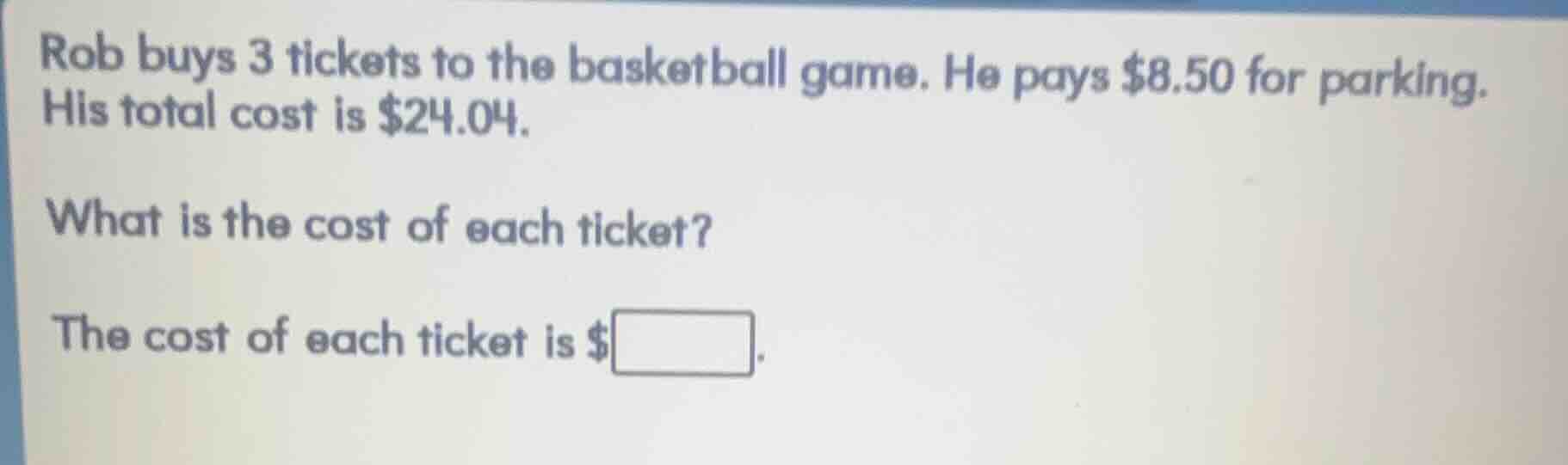 rob buys 3 tickets to the basketball game. he pays $8.50 for parking. h…