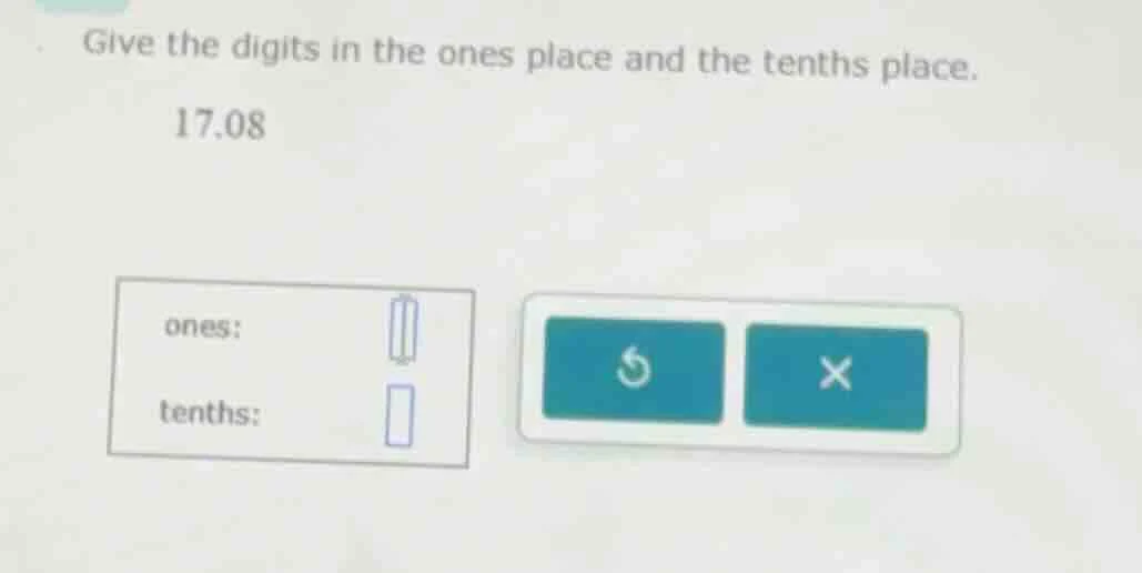 give the digits in the ones place and the tenths place. 17.08 ones: ten…