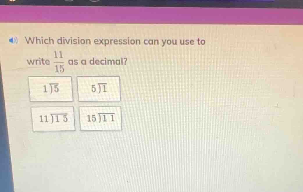 which division expression can you use to write \\(\frac{11}{15}\\) as a…