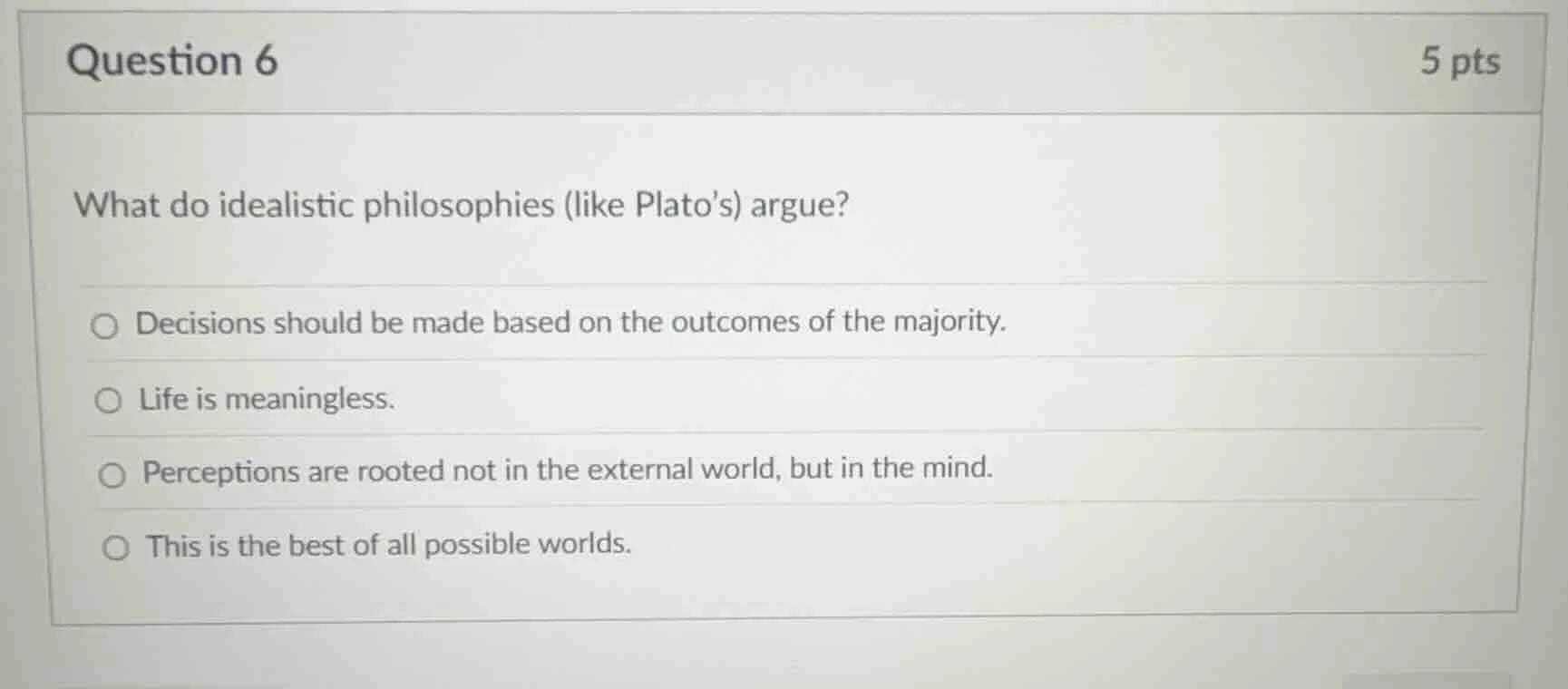 question 6 5 pts what do idealistic philosophies (like plato’s) argue? …