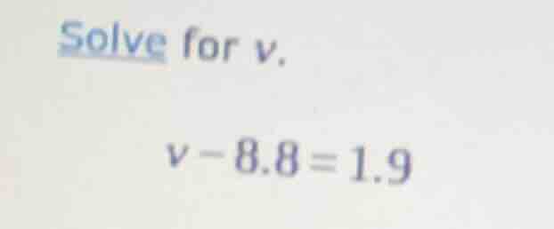 solve for v. v - 8.8 = 1.9