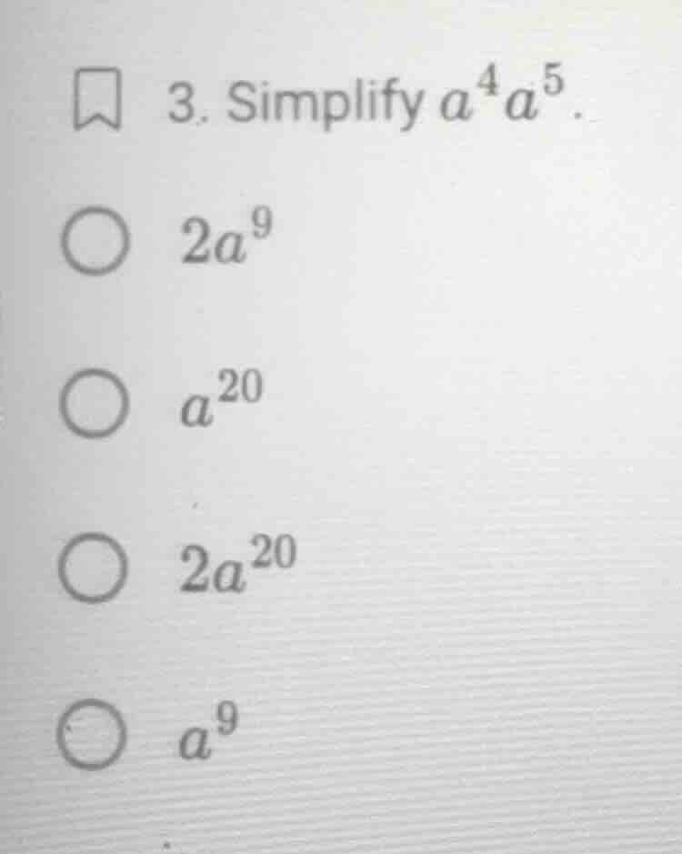 3. simplify $a^{4}a^{5}$. $2a^{9}$ $a^{20}$ $2a^{20}$ $a^{9}$