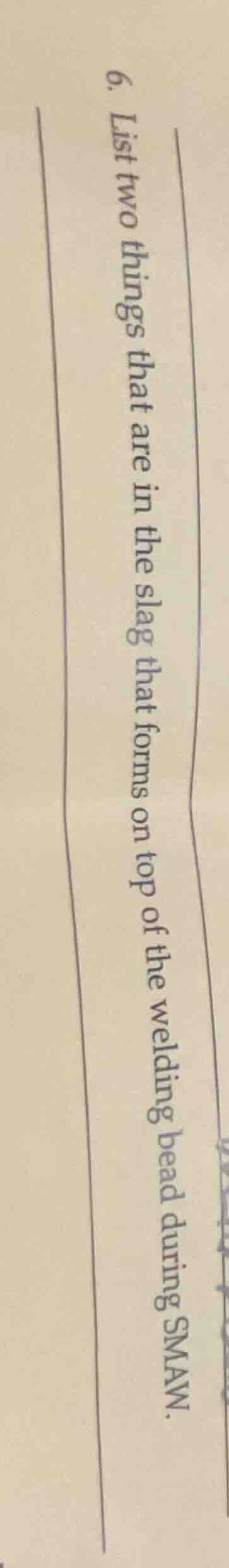 6. list two things that are in the slag that forms on top of the weldin…