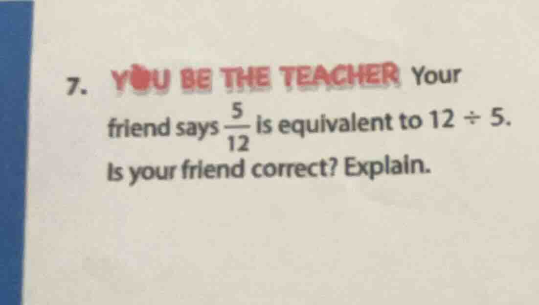 7. you be the teacher your friend says \\(\frac{5}{12}\\) is equivalent…