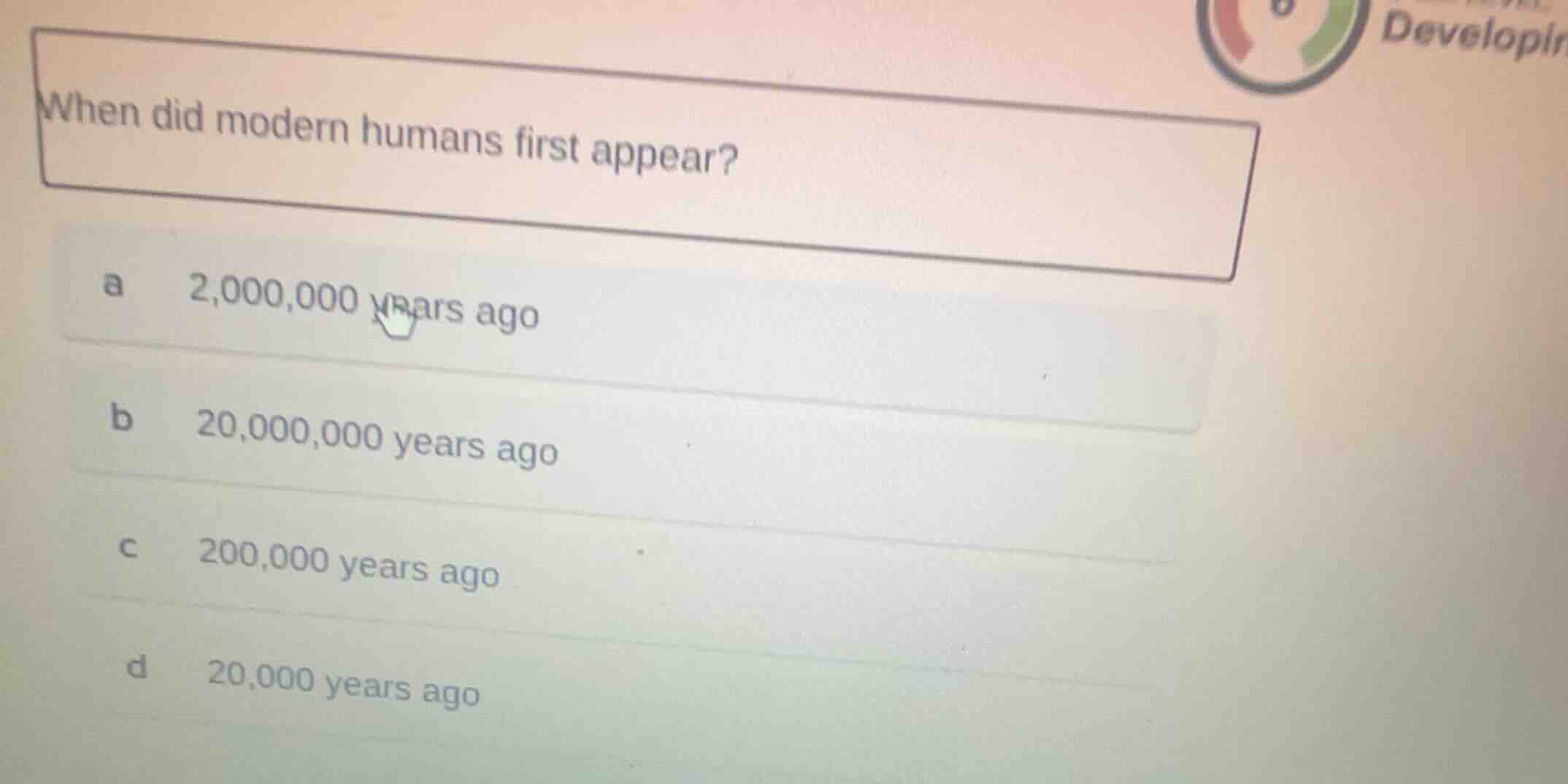 when did modern humans first appear? a 2,000,000 years ago b 20,000,000…