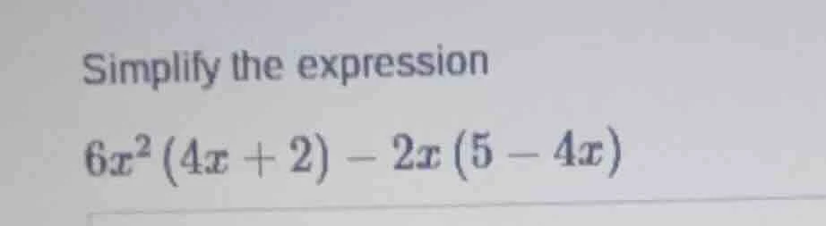 simplify the expression $6x^2(4x + 2) - 2x(5 - 4x)$