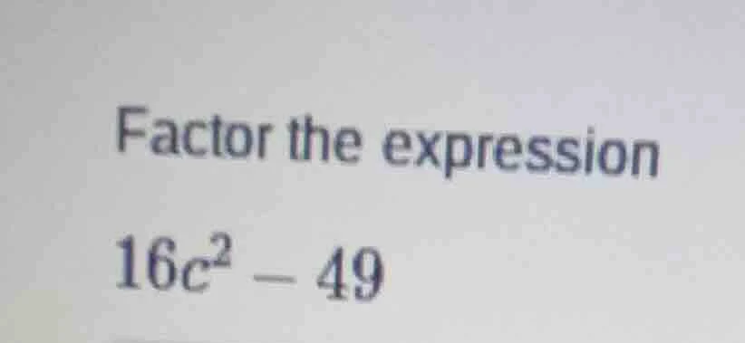 factor the expression 16c² - 49