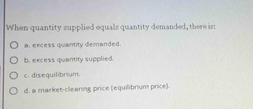 when quantity supplied equals quantity demanded, there is: a. excess qu…