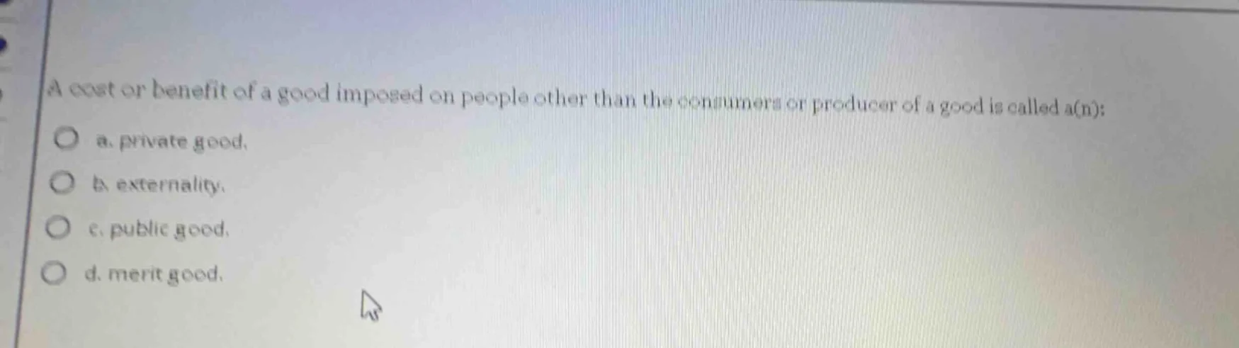 a cost or benefit of a good imposed on people other than the consumers …
