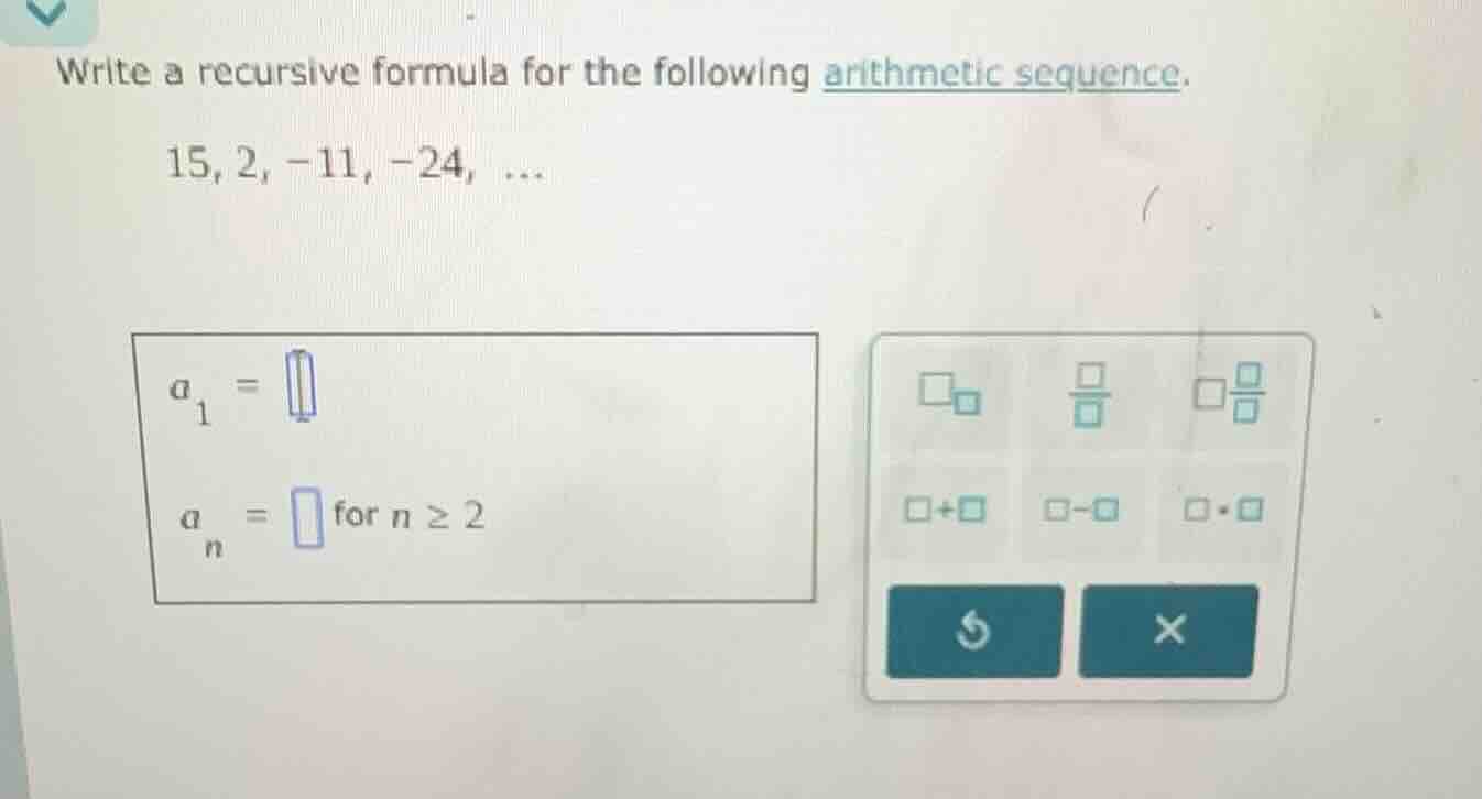 write a recursive formula for the following arithmetic sequence. 15, 2,…