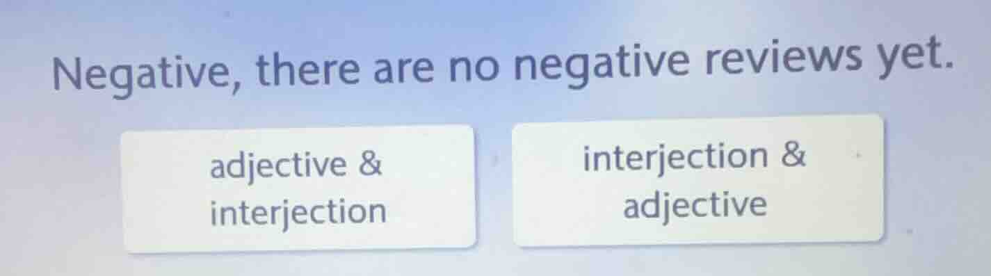 negative, there are no negative reviews yet. adjective & interjection i…