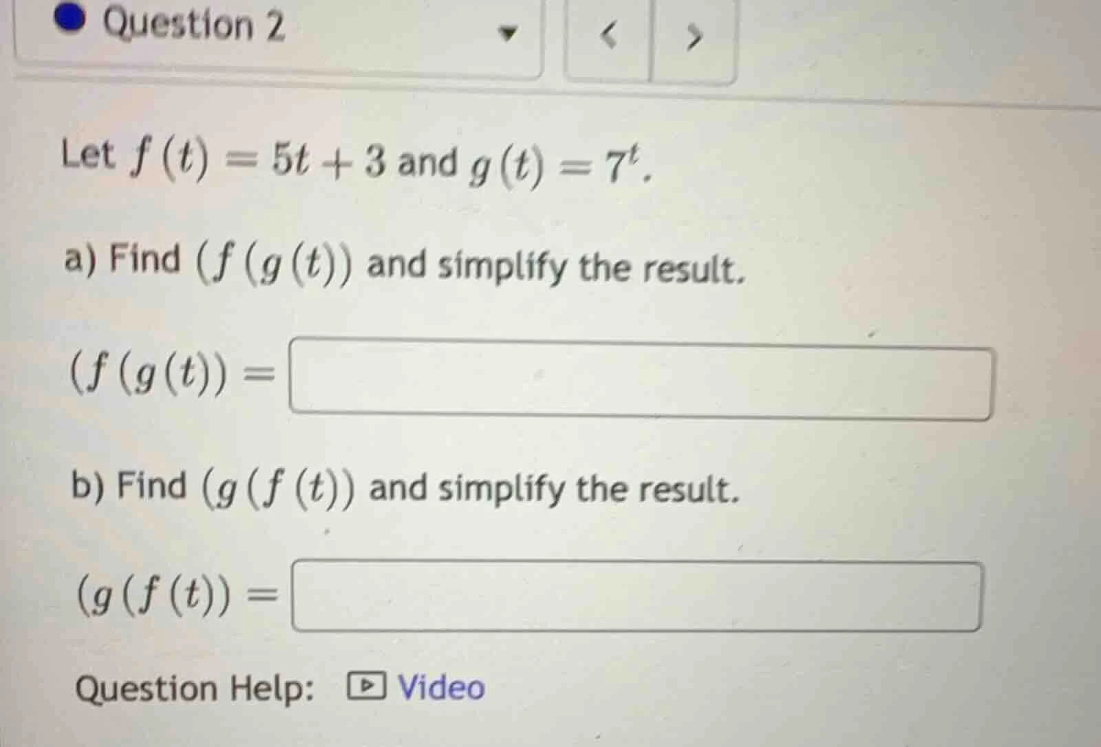 question 2 let $f(t) = 5t + 3$ and $g(t) = 7^t$. a) find $(f(g(t))$ and…