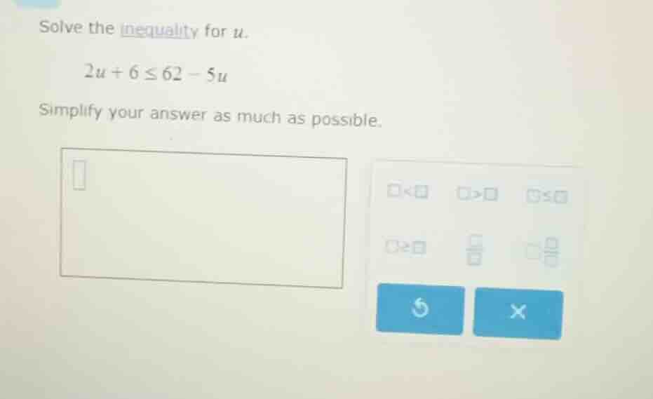 solve the inequality for u. 2u + 6 ≤ 62 - 5u simplify your answer as mu…