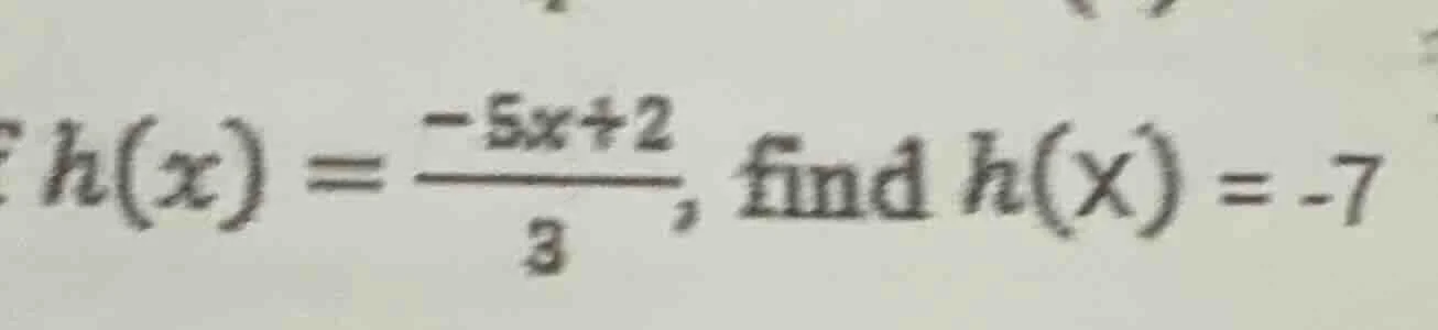 h(x) = \\frac{-5x + 2}{3}, find h(x) = -7