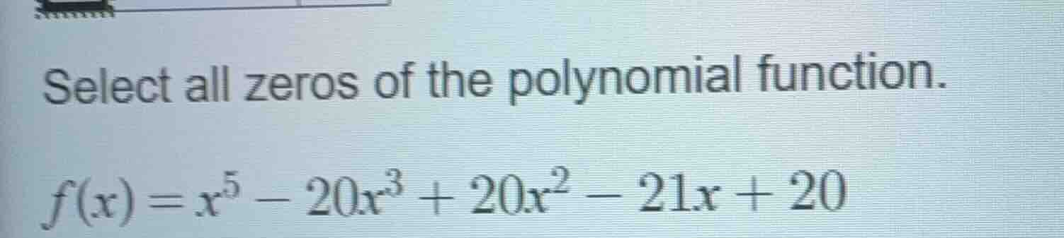 select all zeros of the polynomial function.\\(f(x) = x^5 - 20x^3 + 20x…