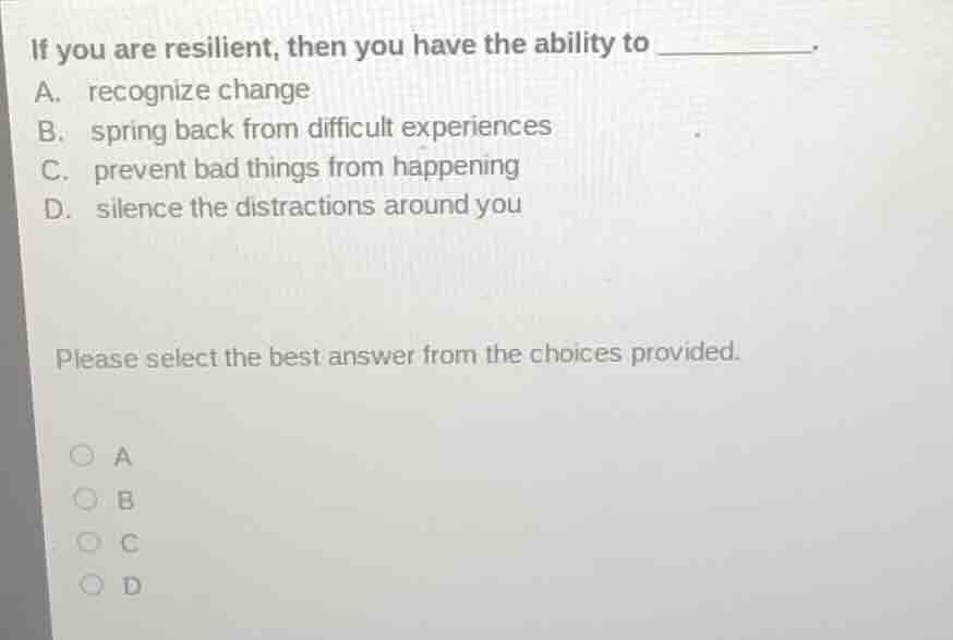 if you are resilient, then you have the ability to ______. a. recognize…