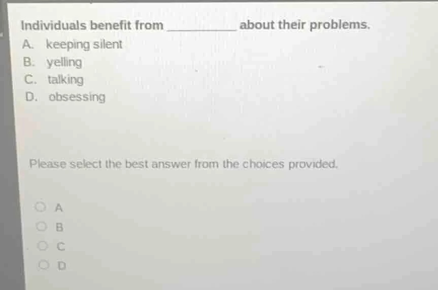 individuals benefit from ________ about their problems. a. keeping sile…