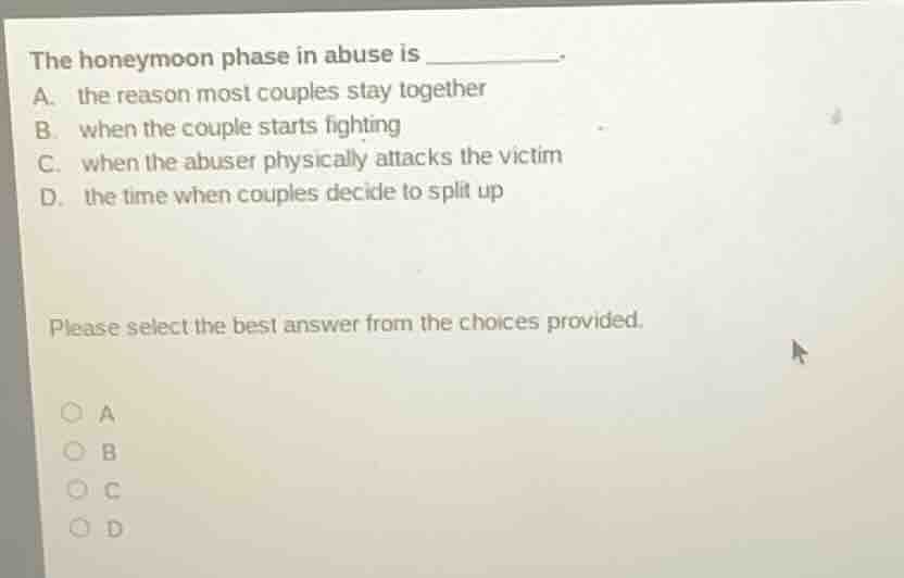 the honeymoon phase in abuse is _______. a. the reason most couples sta…