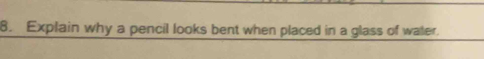 8. explain why a pencil looks bent when placed in a glass of water.