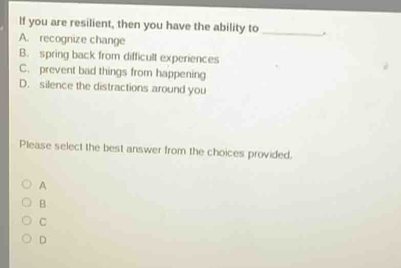 if you are resilient, then you have the ability to ______. a. recognize…