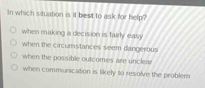 in which situation is it best to ask for help? when making a decision i…