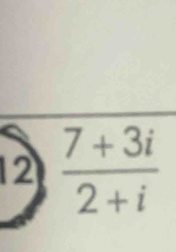 12 \\frac{7 + 3i}{2 + i}