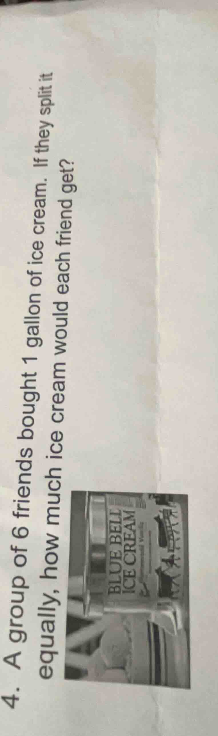 4. a group of 6 friends bought 1 gallon of ice cream. if they split it …