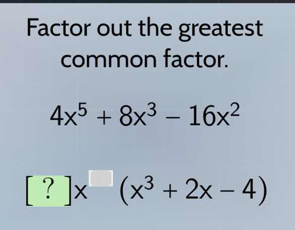 factor out the greatest common factor. 4x⁵ + 8x³ − 16x² ?x^(□) (x³ + 2x…