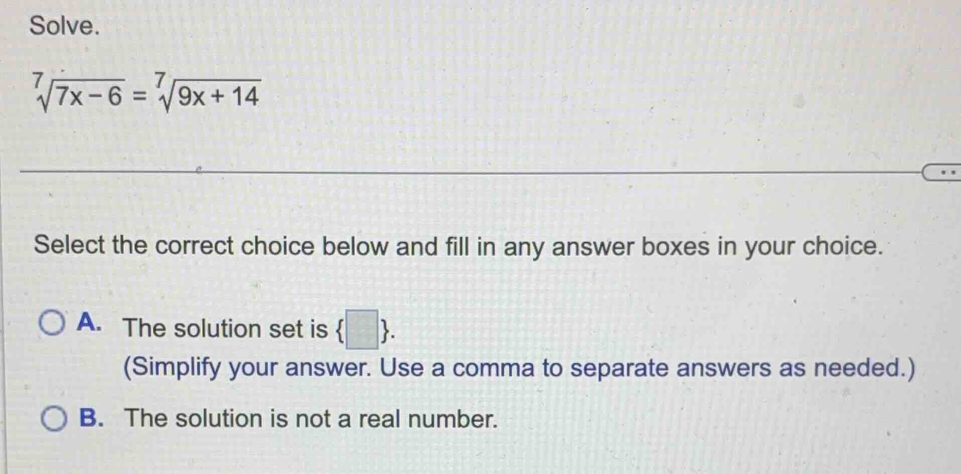 solve. \\(sqrt7{7x - 6} = sqrt7{9x + 14}\\) select the correct choice b…
