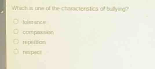 which is one of the characteristics of bullying? tolerance compassion r…