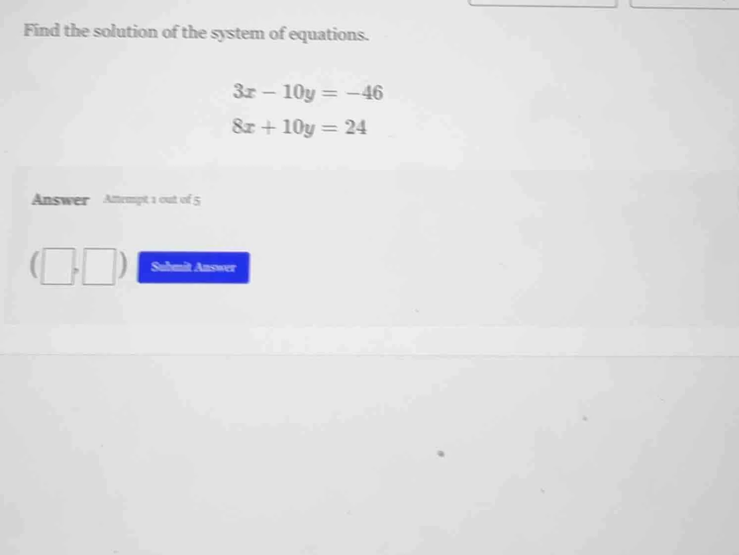 find the solution of the system of equations. 3x - 10y = -46 8x + 10y =…