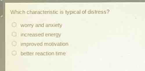 which characteristic is typical of distress? worry and anxiety increase…