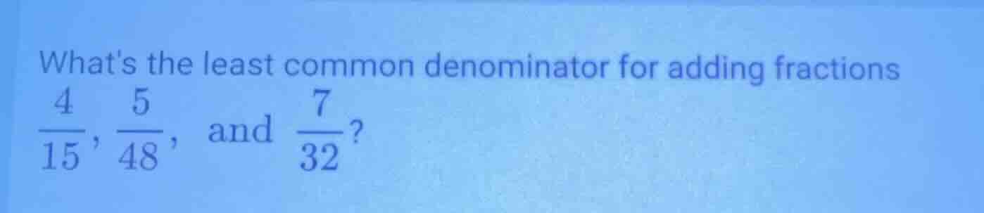 whats the least common denominator for adding fractions \\(\frac{4}{15}…