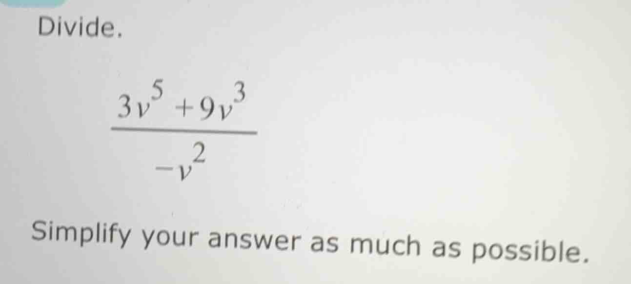divide.\\(\frac{3v^{5}+9v^{3}}{-v^{2}}\\)\\(\\)simplify your answer as …
