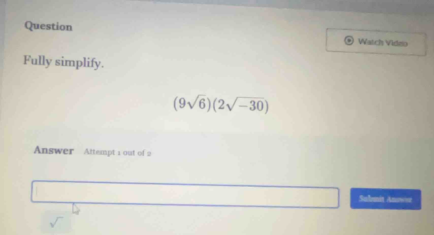 question fully simplify. \\((9\\sqrt{6})(2\\sqrt{-30})\\) answer attemp…