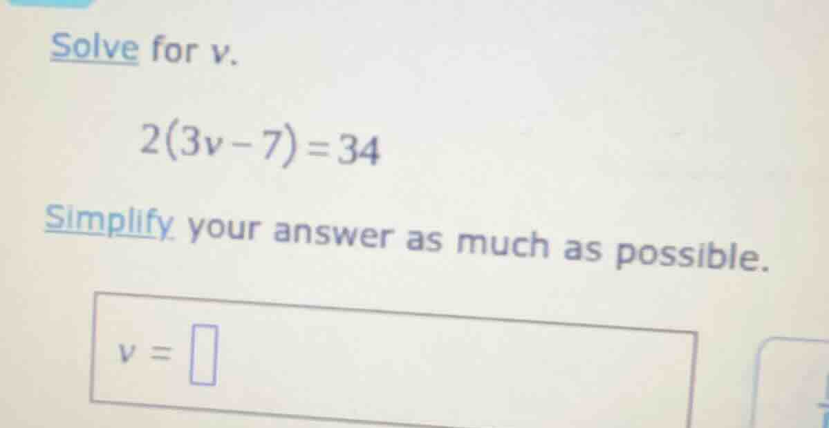solve for v. 2(3v - 7) = 34 simplify your answer as much as possible. v…