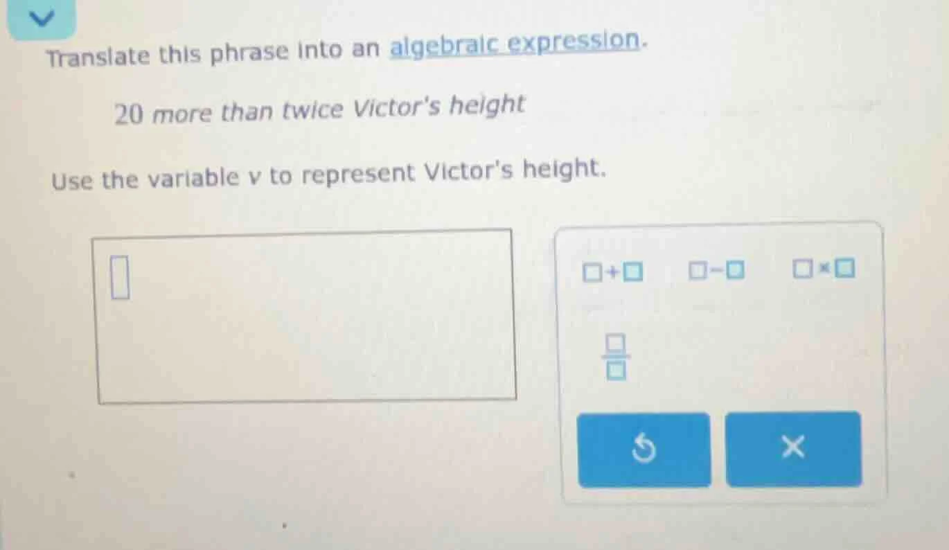translate this phrase into an algebraic expression. 20 more than twice …