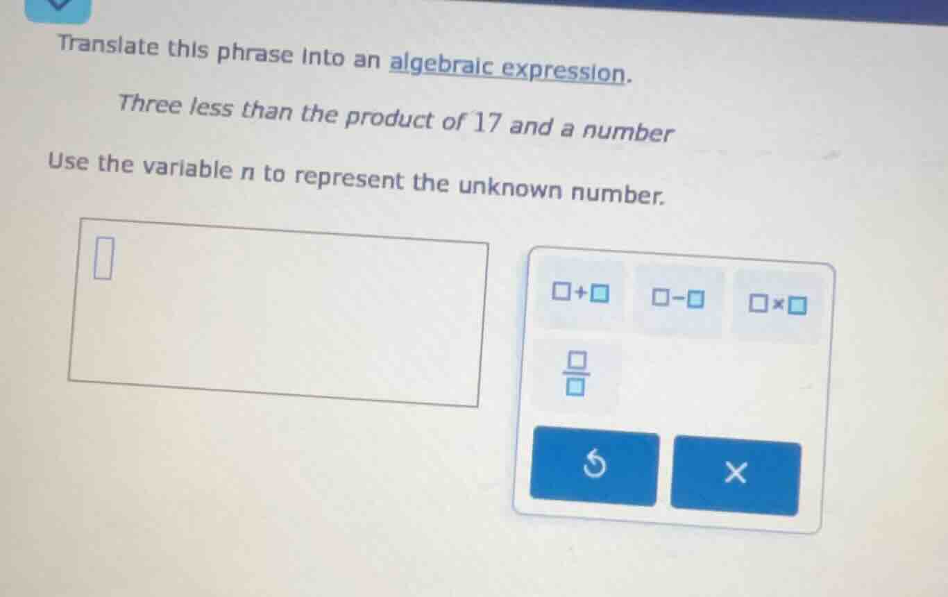 translate this phrase into an algebraic expression. three less than the…