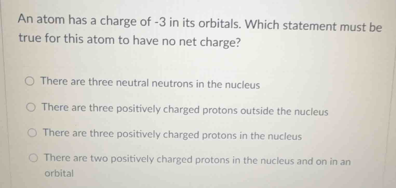 an atom has a charge of -3 in its orbitals. which statement must be tru…
