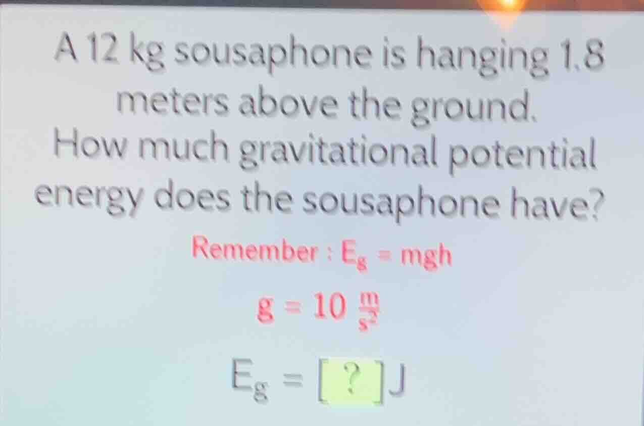 a 12 kg sousaphone is hanging 1.8 meters above the ground. how much gra…