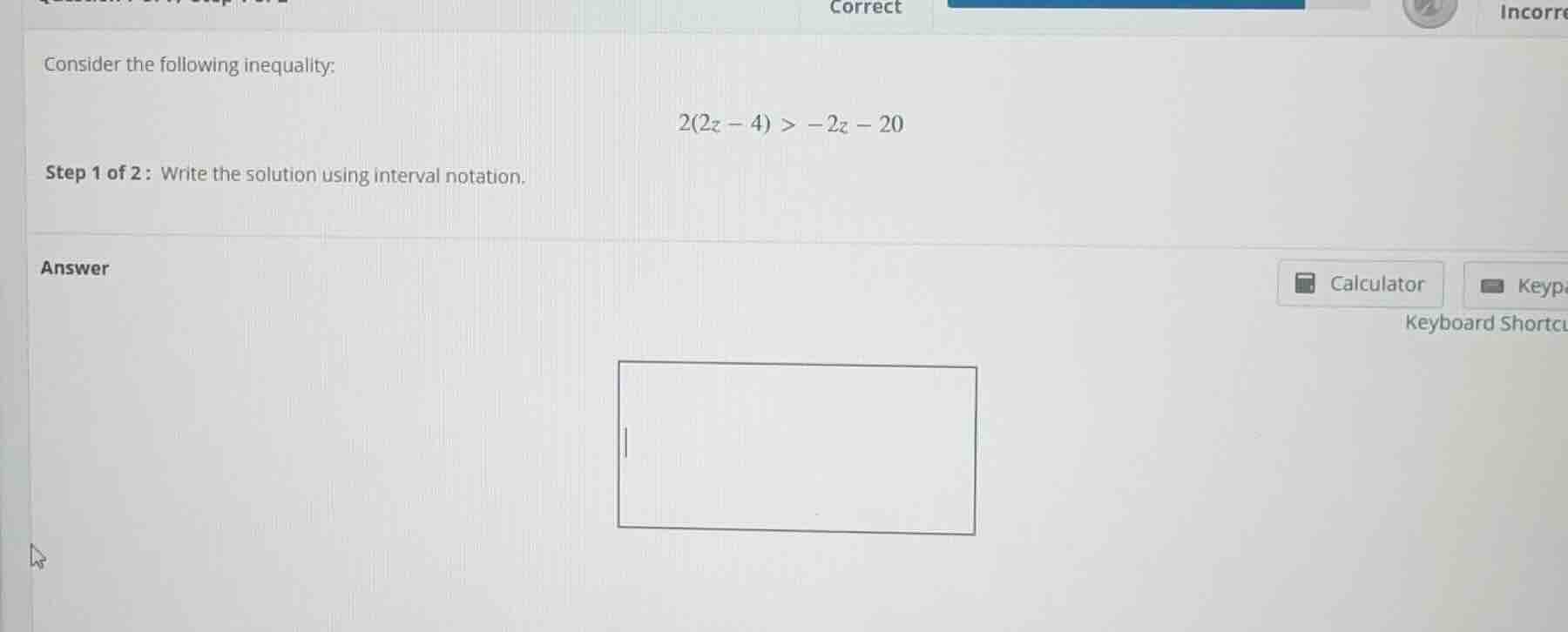 consider the following inequality: 2(2z - 4) > -2z - 20 step 1 of 2 : w…
