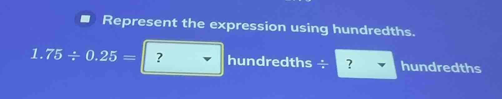represent the expression using hundredths. 1.75 ÷ 0.25 =? hundredths ÷?…