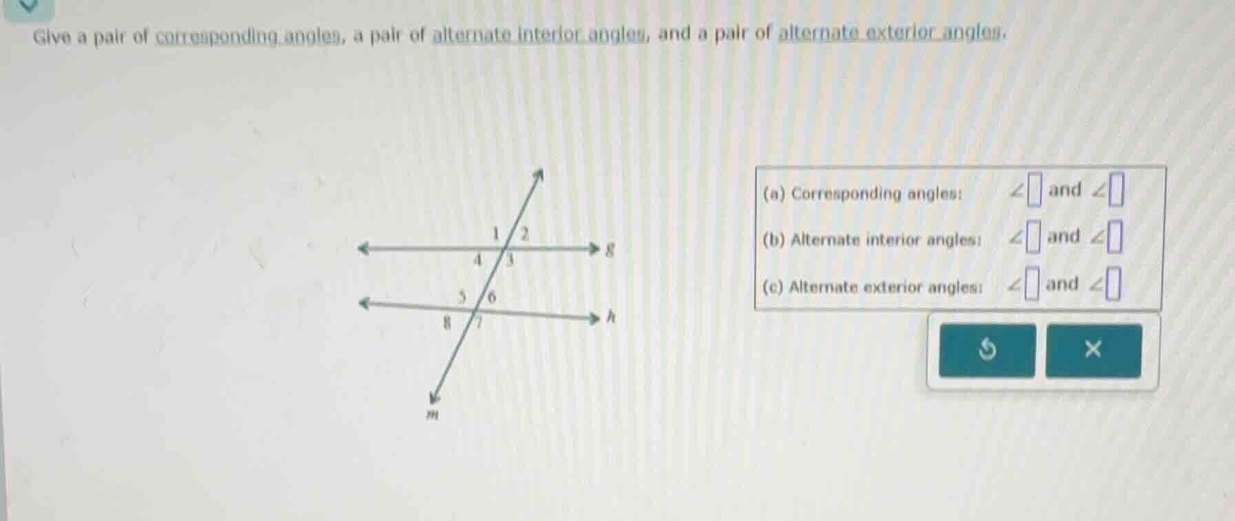 give a pair of corresponding angles, a pair of alternate interior angle…