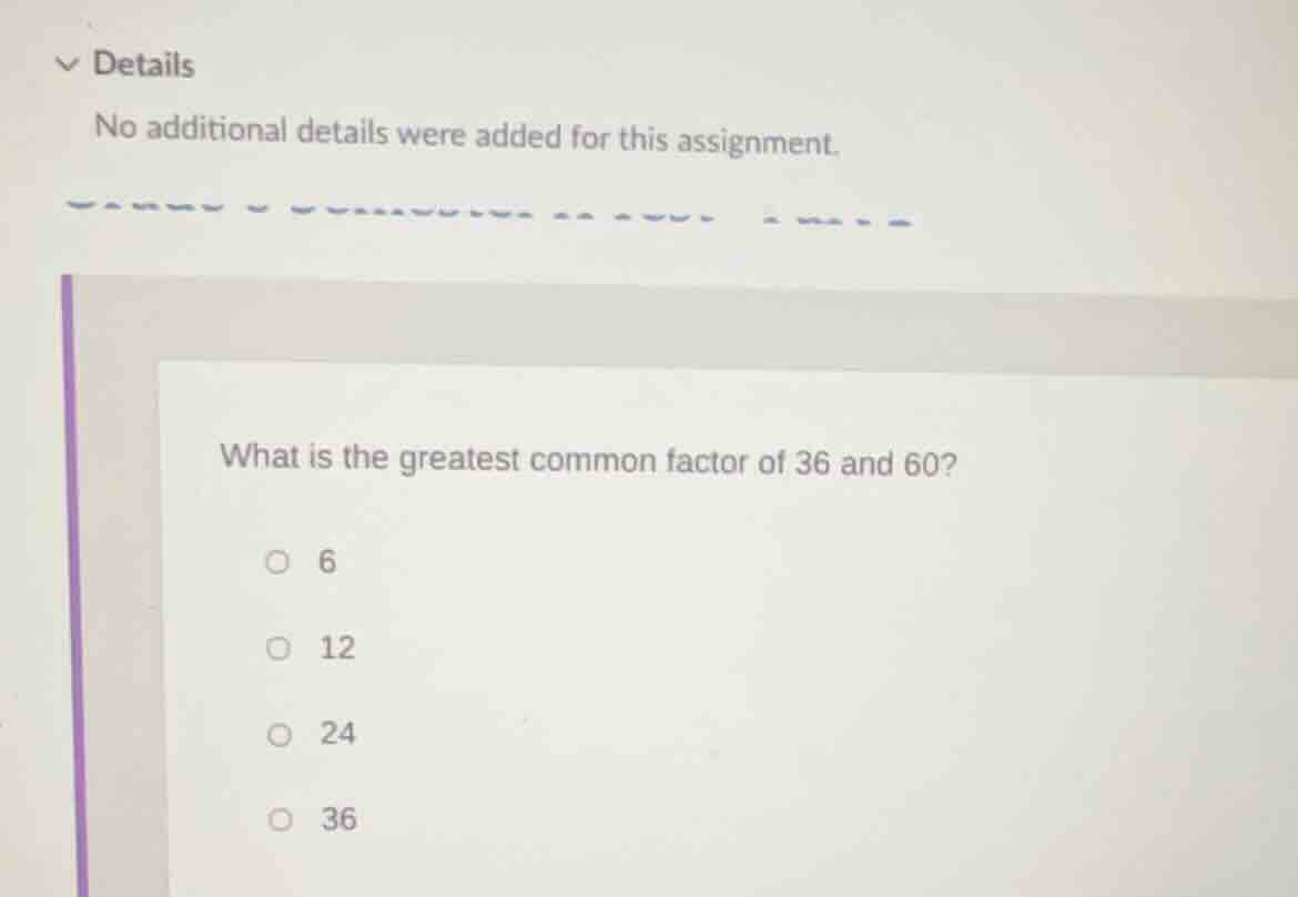 what is the greatest common factor of 36 and 60? ○ 6 ○ 12 ○ 24 ○ 36