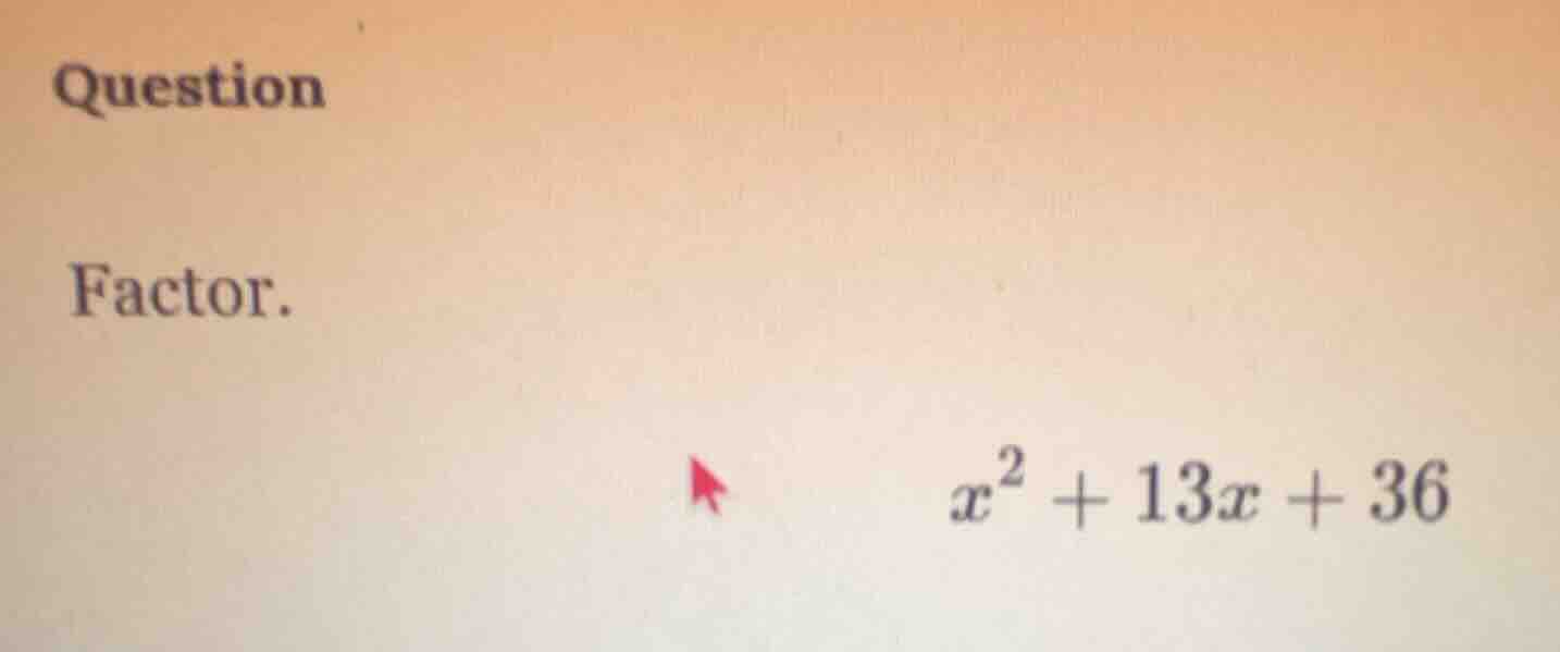 question factor. $x^2 + 13x + 36$