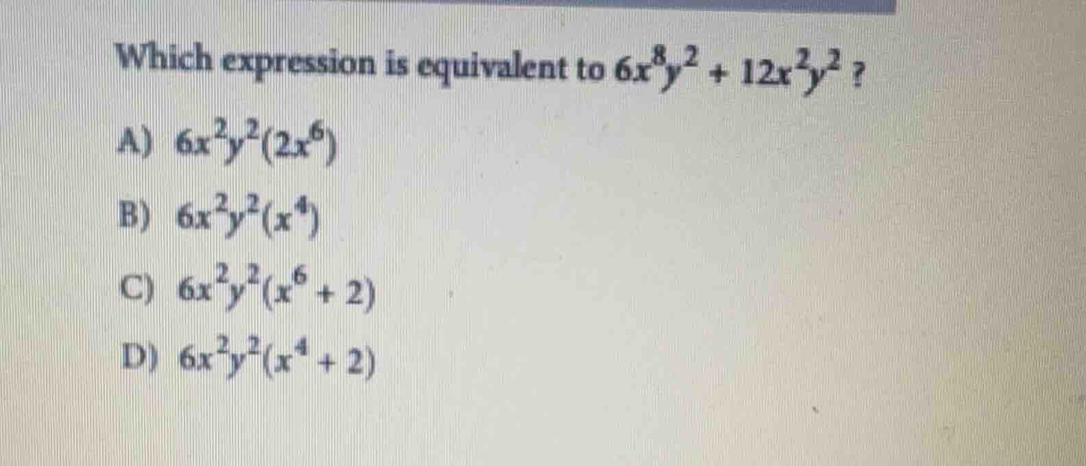 which expression is equivalent to $6x^{8}y^{2}+12x^{2}y^{2}$? a) $6x^{2…