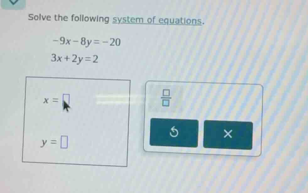 solve the following system of equations. -9x - 8y = -20 3x + 2y = 2 x =…