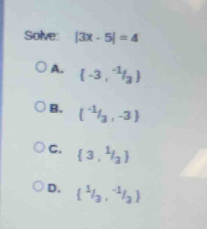 solve: |3x - 5| = 4 a. {-3, -1/3} b. {-1/3, -3} c. {3, 1/3} d. {1/3, -1…