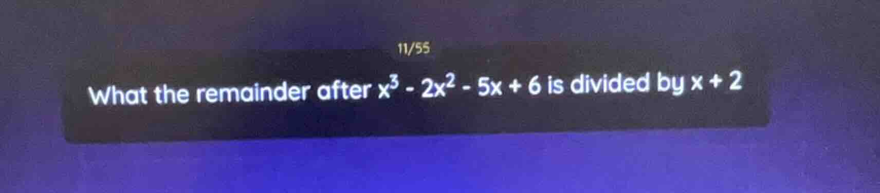 11/55 what the remainder after $x^3 - 2x^2 - 5x + 6$ is divided by $x +…